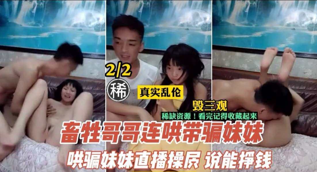 【乱伦】畜生不如的哥哥连哄带骗，让妹妹直播挣钱